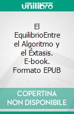 El EquilibrioEntre el Algoritmo y el Éxtasis. E-book. Formato EPUB ebook