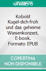 Kobold Kugel-dich-froh und das geheime Wiesenkonzert. E-book. Formato EPUB ebook