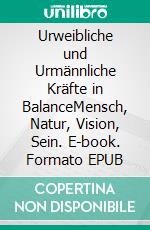 Urweibliche und Urmännliche Kräfte in BalanceMensch, Natur, Vision, Sein. E-book. Formato EPUB ebook