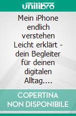 Mein iPhone endlich verstehen (1)Leicht erklärt - dein Begleiter für deinen digitalen Alltag. E-book. Formato EPUB ebook