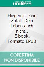Fliegen ist kein Zufall. Dein Leben auch nicht.. E-book. Formato EPUB ebook