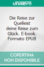 Die Reise zur Quelleist deine Reise zum Glück. E-book. Formato EPUB ebook