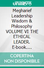 Megharief Leadership Wisdom & Philosophy VOLUME VI THE ETHICAL LEADER. E-book. Formato EPUB ebook