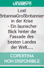 Lost BritanniaGroßbritannien in der Krise - Ein launischer Blick hinter die Fassade des besten Landes der Welt. E-book. Formato PDF ebook