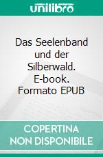 Das Seelenband und der Silberwald. E-book. Formato EPUB ebook