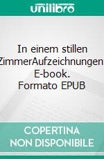 In einem stillen ZimmerAufzeichnungen. E-book. Formato EPUB ebook