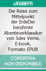Die Reise zum Mittelpunkt der ErdeDer berühmte Abenteuerklassiker von Jules Verne. E-book. Formato EPUB ebook