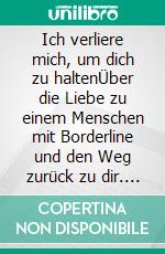Ich verliere mich, um dich zu haltenÜber die Liebe zu einem Menschen mit Borderline und den Weg zurück zu dir. E-book. Formato EPUB ebook