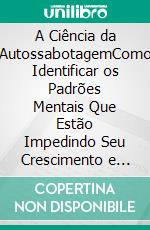 A Ciência da AutossabotagemComo Identificar os Padrões Mentais Que Estão Impedindo Seu Crescimento e Assumir o Controle da Sua Vida. E-book. Formato EPUB ebook