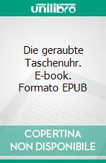 Die geraubte Taschenuhr. E-book. Formato EPUB ebook di Gerhard von Leonstein