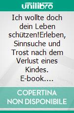 Ich wollte doch dein Leben schützen!Erleben, Sinnsuche und Trost nach dem Verlust eines Kindes. E-book. Formato EPUB