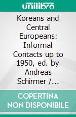 Koreans and Central Europeans: Informal Contacts up to 1950, ed. by Andreas Schirmer / Koreans in Central EuropeTo Yu-ho, Han Hung-su, and Others. E-book. Formato PDF ebook di Andreas Schirmer