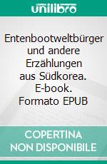 Entenbootweltbürger und andere Erzählungen aus Südkorea. E-book. Formato EPUB ebook