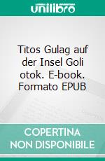 Titos Gulag auf der Insel Goli otok. E-book. Formato EPUB ebook di Božidar Jezernik