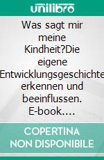 Was sagt mir meine Kindheit?Die eigene Entwicklungsgeschichte erkennen und beeinflussen. E-book. Formato EPUB ebook