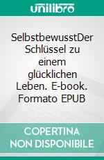 SelbstbewusstDer Schlüssel zu einem glücklichen Leben. E-book. Formato EPUB ebook