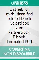 Erst lieb ich mich, dann find ich dichDurch Selbstliebe zum Partnerglück. E-book. Formato EPUB ebook