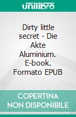 Dirty little secret - Die Akte Aluminium. E-book. Formato EPUB ebook di Bert Ehgartner