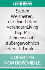 Sieben Weisheiten, die dein Leben verändernLiving Big: Mit Leidenschaft außergewöhnlich leben. E-book. Formato EPUB ebook