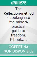 The Reflection-method - Looking into the mirrorA practical guide to freedom. E-book. Formato EPUB