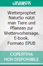 Wetterprophet NaturSo nützt man Tiere und Pflanzen zur Wettervorhersage. E-book. Formato EPUB ebook