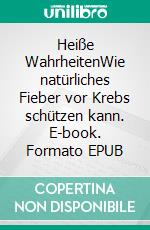 Heiße WahrheitenWie natürliches Fieber vor Krebs schützen kann. E-book. Formato EPUB