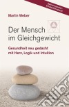 Der Mensch im GleichgewichtGesundheit neu gedacht mit Herz, Logik und Intuition. E-book. Formato EPUB ebook di Martin Weber