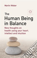 The Human Being in BalanceNew thoughts on health using your heart, intellect and intuition. E-book. Formato EPUB ebook