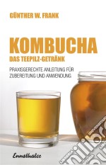 Kombucha - Das Teepilz-GetränkPraxisgerechte Anleitung zur Zubereitung und Anwendung. E-book. Formato EPUB ebook