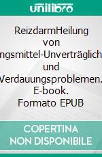 ReizdarmHeilung von Nahrungsmittel-Unverträglichkeiten und Verdauungsproblemen. E-book. Formato EPUB ebook