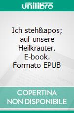 Ich steh' auf unsere Heilkräuter. E-book. Formato EPUB ebook di Karoline Postlmayr