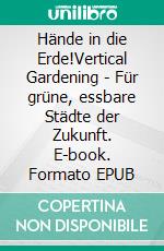 Hände in die Erde!Vertical Gardening - Für grüne, essbare Städte der Zukunft. E-book. Formato EPUB ebook di Jürgen Herler