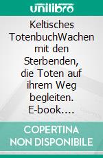 Keltisches TotenbuchWachen mit den Sterbenden, die Toten auf ihrem Weg begleiten. E-book. Formato EPUB ebook di Phyllida Anam-Aire