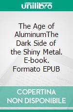 The Age of AluminumThe Dark Side of the Shiny Metal. E-book. Formato EPUB ebook di Bert Ehgartner