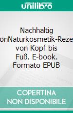 Nachhaltig schönNaturkosmetik-Rezepte von Kopf bis Fuß. E-book. Formato EPUB ebook