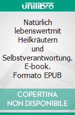 Natürlich lebenswertmit Heilkräutern und Selbstverantwortung. E-book. Formato EPUB ebook di Karoline Postlmayr