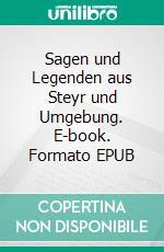 Sagen und Legenden aus Steyr und Umgebung. E-book. Formato EPUB ebook