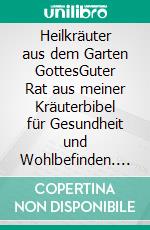 Heilkräuter aus dem Garten GottesGuter Rat aus meiner Kräuterbibel für Gesundheit und Wohlbefinden. E-book. Formato EPUB ebook di Maria Treben