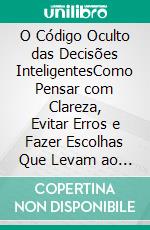 O Código Oculto das Decisões InteligentesComo Pensar com Clareza, Evitar Erros e Fazer Escolhas Que Levam ao Sucesso. E-book. Formato EPUB ebook