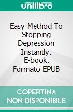 Easy Method To Stopping Depression Instantly. E-book. Formato EPUB ebook