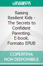 Raising Resilient Kids - The Secrets to Confident Parenting. E-book. Formato EPUB ebook