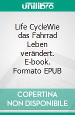 Life CycleWie das Fahrrad Leben verändert. E-book. Formato EPUB ebook di Frank Glanert