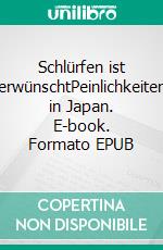 Schlürfen ist erwünschtPeinlichkeiten in Japan. E-book. Formato EPUB ebook