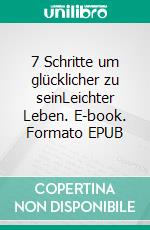 7 Schritte um glücklicher zu seinLeichter Leben. E-book. Formato EPUB ebook