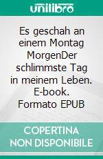 Es geschah an einem Montag MorgenDer schlimmste Tag in meinem Leben. E-book. Formato EPUB ebook