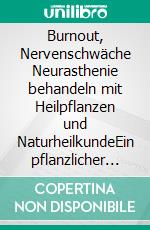 Burnout, Nervenschwäche Neurasthenie behandeln mit Heilpflanzen und NaturheilkundeEin pflanzlicher und naturheilkundlicher Ratgeber. E-book. Formato EPUB ebook