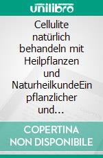 Cellulite natürlich behandeln mit Heilpflanzen und NaturheilkundeEin pflanzlicher und naturheilkundlicher Ratgeber. E-book. Formato EPUB ebook
