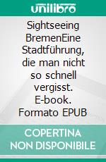 Sightseeing BremenEine Stadtführung, die man nicht so schnell vergisst. E-book. Formato EPUB ebook