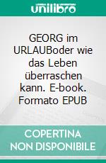 GEORG im URLAUBoder wie das Leben überraschen kann. E-book. Formato EPUB ebook