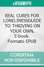 REAL CURES FOR LONELINESSGUIDE TO THRIVING ON YOUR OWN. E-book. Formato EPUB ebook